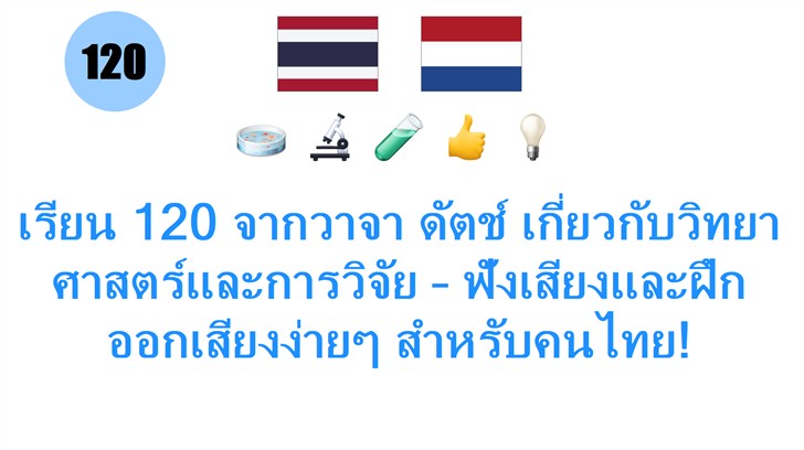 เรียน 120 จากวาจา ดัตช์ เกี่ยวกับวิทยาศาสตร์และการวิจัย – ฟังเสียงและฝึกออกเสียงง่ายๆ สำหรับคนไทย!